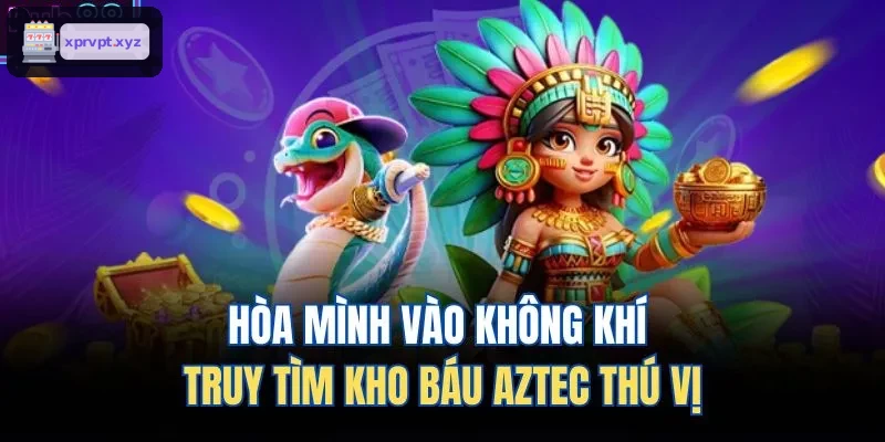 Khám phá không gian truy tìm kho báu Aztec
